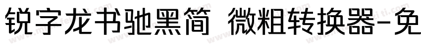 锐字龙书驰黑简 微粗转换器字体转换
